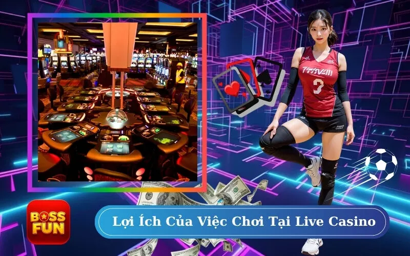 Lợi Ích Của Việc Chơi Tại Live Casino